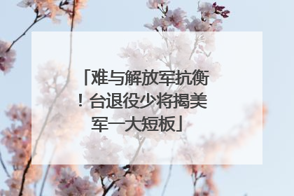 难与解放军抗衡！台退役少将揭美军一大短板