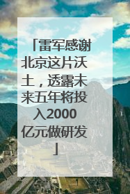 雷军感谢北京这片沃土，透露未来五年将投入2000亿元做研发