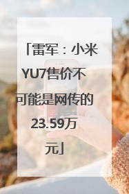 雷军：小米YU7售价不可能是网传的23.59万元