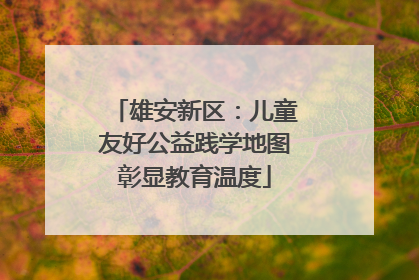 雄安新区：儿童友好公益践学地图彰显教育温度