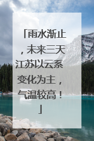 雨水渐止，未来三天江苏以云系变化为主，气温较高！