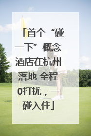 首个“碰一下”概念酒店在杭州落地 全程0打扰，一碰入住