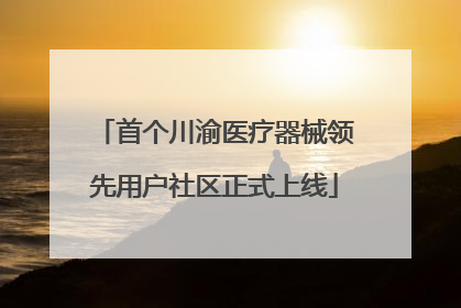 首个川渝医疗器械领先用户社区正式上线