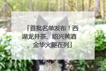 首批名单发布！西湖龙井茶、绍兴黄酒、金华火腿在列