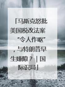 马斯克怒批美国税改法案“令人作呕”，与特朗普早生嫌隙？｜国际识局