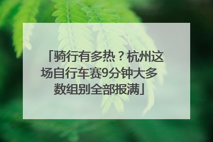 骑行有多热？杭州这场自行车赛9分钟大多数组别全部报满
