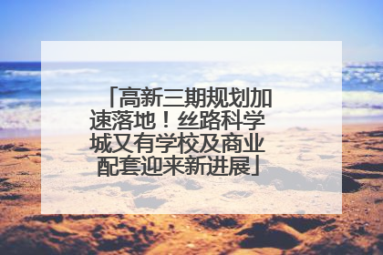 高新三期规划加速落地！丝路科学城又有学校及商业配套迎来新进展