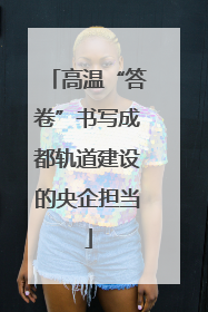 高温“答卷”书写成都轨道建设的央企担当