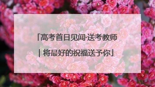 高考首日见闻·送考教师｜将最好的祝福送予你