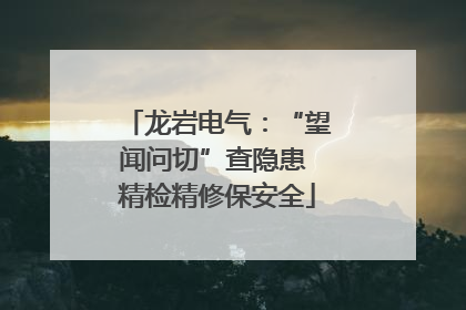 龙岩电气：“望闻问切”查隐患 精检精修保安全