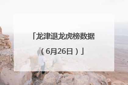 龙津退龙虎榜数据（6月26日）