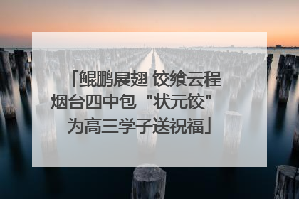 鲲鹏展翅 饺飨云程 烟台四中包“状元饺” 为高三学子送祝福