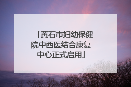黄石市妇幼保健院中西医结合康复中心正式启用
