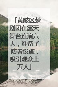 黄陂区楚剧团在露天舞台连演六天，准备了防暑设施，吸引观众上万人
