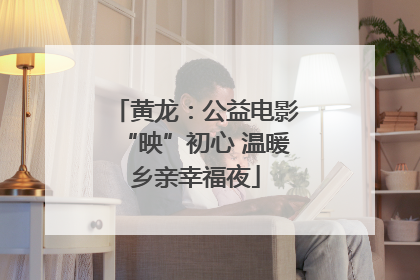 黄龙：公益电影“映”初心 温暖乡亲幸福夜