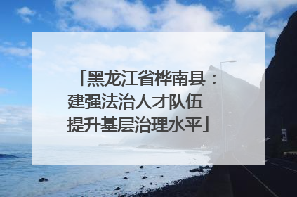 黑龙江省桦南县：建强法治人才队伍 提升基层治理水平