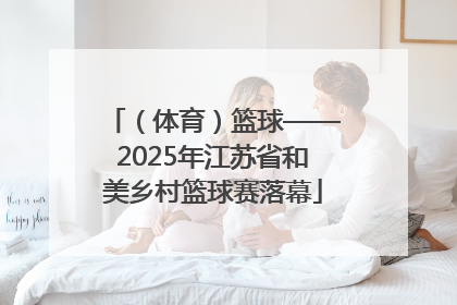 （体育）篮球——2025年江苏省和美乡村篮球赛落幕
