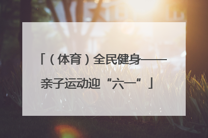 （体育）全民健身——亲子运动迎“六一”