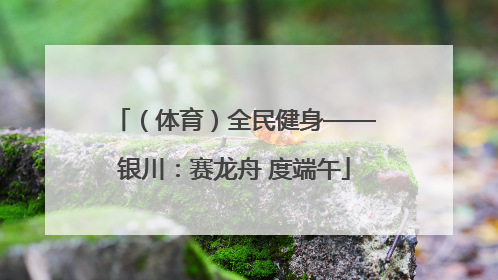 （体育）全民健身——银川：赛龙舟 度端午