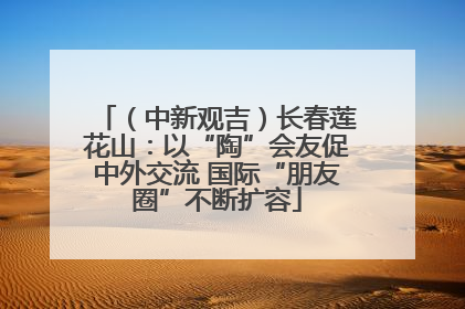 （中新观吉）长春莲花山：以“陶”会友促中外交流 国际“朋友圈”不断扩容