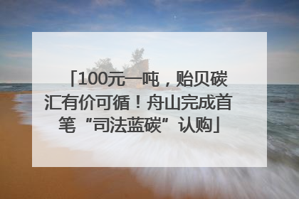 100元一吨，贻贝碳汇有价可循！舟山完成首笔“司法蓝碳”认购