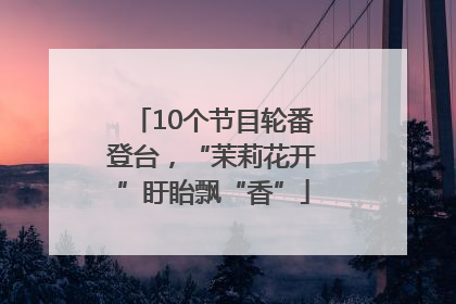 10个节目轮番登台，“茉莉花开”盱眙飘“香”