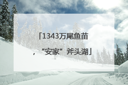 1343万尾鱼苗，“安家”斧头湖