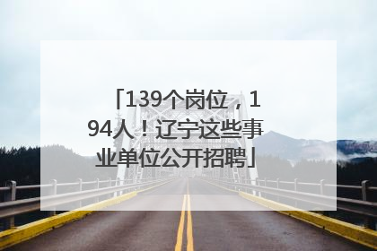 139个岗位，194人！辽宁这些事业单位公开招聘