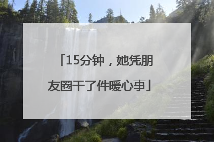 15分钟，她凭朋友圈干了件暖心事
