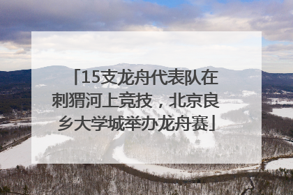 15支龙舟代表队在刺猬河上竞技，北京良乡大学城举办龙舟赛