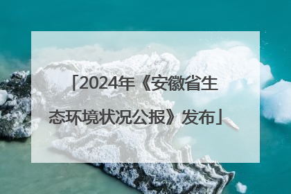 2024年《安徽省生态环境状况公报》发布
