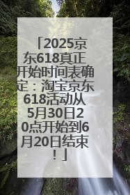 2025京东618真正开始时间表确定：淘宝京东618活动从5月30日20点开始到6月20日结束！