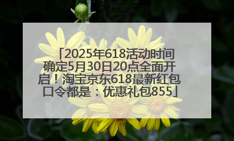 2025年618活动时间确定5月30日20点全面开启！淘宝京东618最新红包口令都是：优惠礼包855