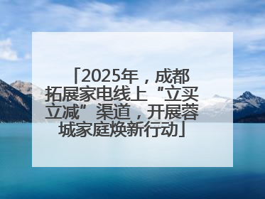 2025年，成都拓展家电线上“立买立减”渠道，开展蓉城家庭焕新行动