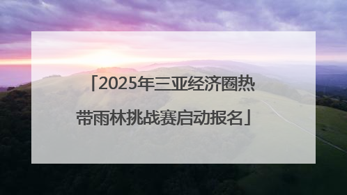 2025年三亚经济圈热带雨林挑战赛启动报名