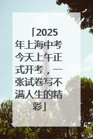 2025年上海中考今天上午正式开考，一张试卷写不满人生的精彩