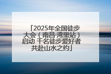 2025年全国徒步大会（南昌·湾里站）启动 千名徒步爱好者共赴山水之约