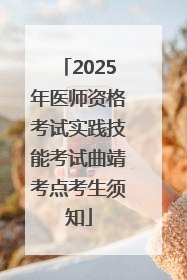 2025年医师资格考试实践技能考试曲靖考点考生须知