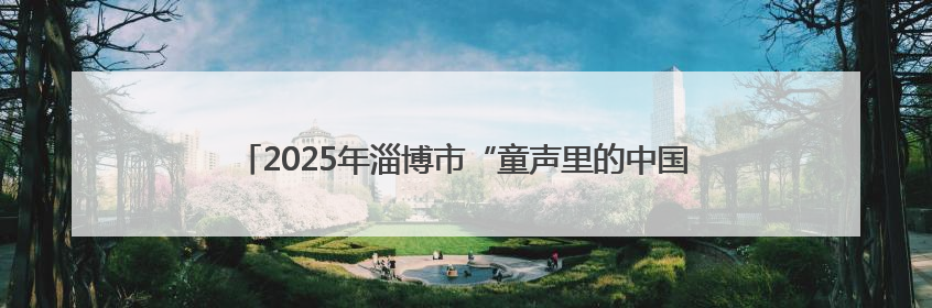 2025年淄博市“童声里的中国”少年儿童合唱活动暨“传承红色基因·七一童心向党”歌咏展演举行