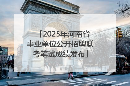 2025年河南省事业单位公开招聘联考笔试成绩发布