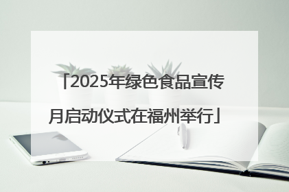 2025年绿色食品宣传月启动仪式在福州举行