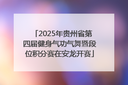 2025年贵州省第四届健身气功气舞暨段位积分赛在安龙开赛