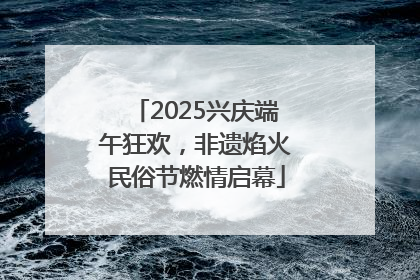 2025兴庆端午狂欢，非遗焰火民俗节燃情启幕