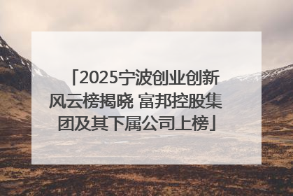 2025宁波创业创新风云榜揭晓 富邦控股集团及其下属公司上榜
