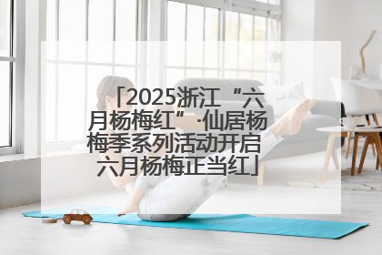 2025浙江“六月杨梅红”·仙居杨梅季系列活动开启 六月杨梅正当红