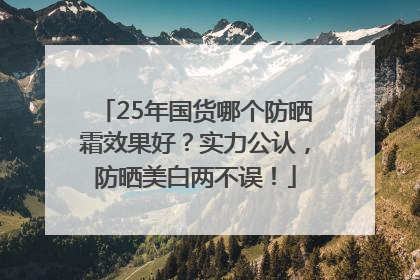 25年国货哪个防晒霜效果好？实力公认，防晒美白两不误！