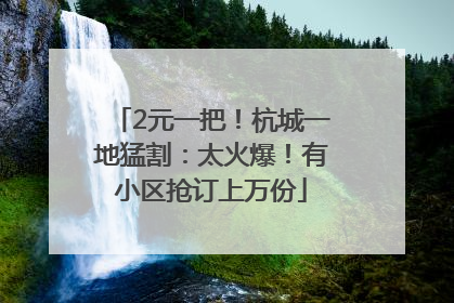 2元一把！杭城一地猛割：太火爆！有小区抢订上万份