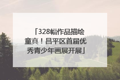 328幅作品描绘童真！昌平区首届优秀青少年画展开展