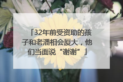 32年前受资助的孩子和老潘相会厦大，他们当面说“谢谢”
