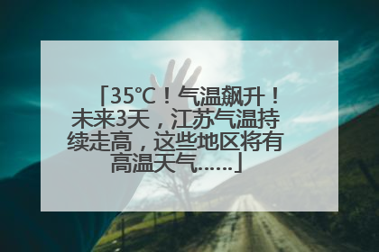 35℃！气温飙升！未来3天，江苏气温持续走高，这些地区将有高温天气……